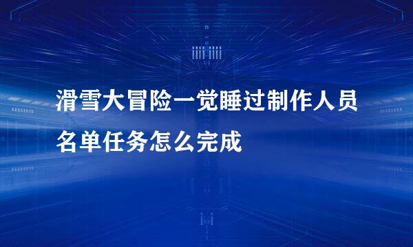 滑雪大冒险一觉睡过制作人员名单任务怎么完成