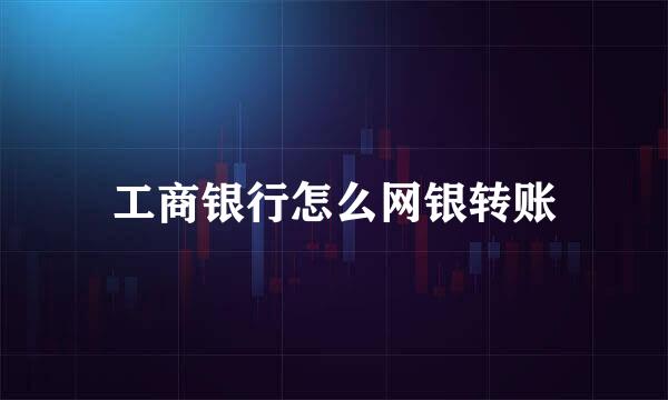 工商银行怎么网银转账