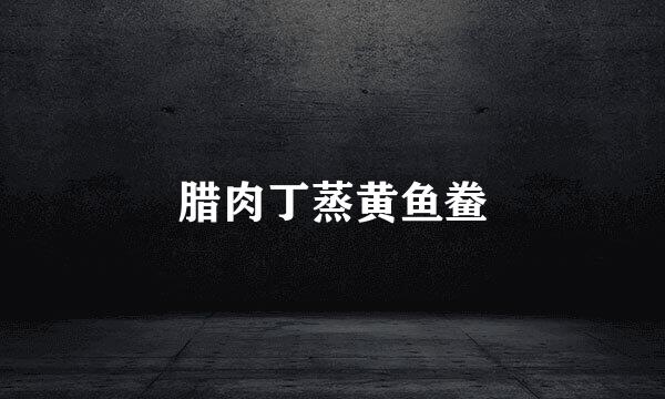 腊肉丁蒸黄鱼鲞
