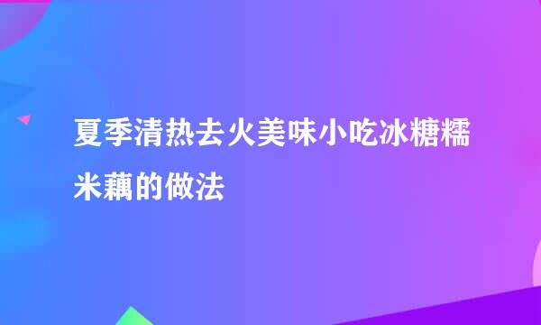 夏季清热去火美味小吃冰糖糯米藕的做法