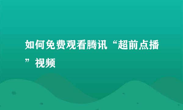 如何免费观看腾讯“超前点播”视频