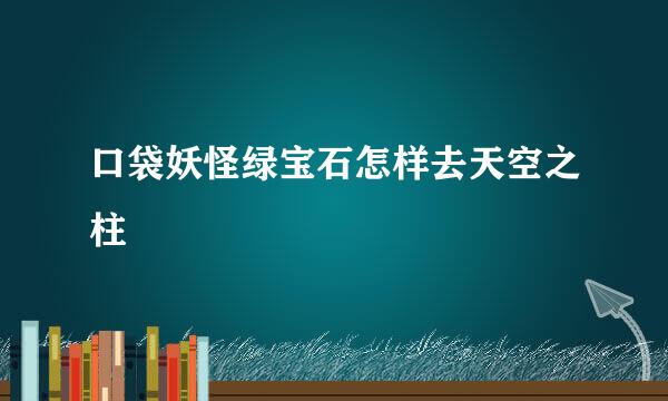 口袋妖怪绿宝石怎样去天空之柱