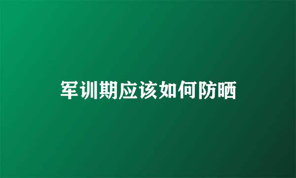 军训期应该如何防晒