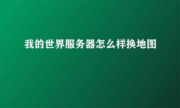 我的世界服务器怎么样换地图