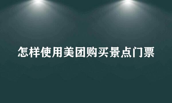 怎样使用美团购买景点门票