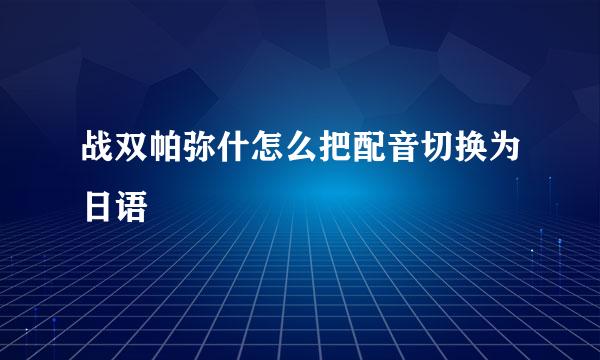 战双帕弥什怎么把配音切换为日语