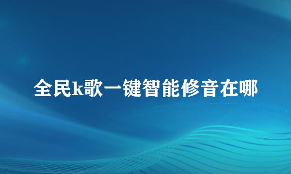 全民k歌一键智能修音在哪