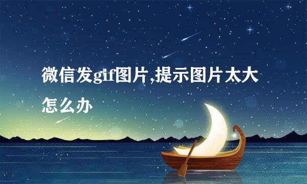 微信发gif图片,提示图片太大怎么办