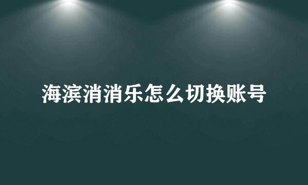 海滨消消乐怎么切换账号