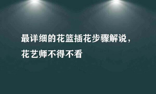 最详细的花篮插花步骤解说，花艺师不得不看