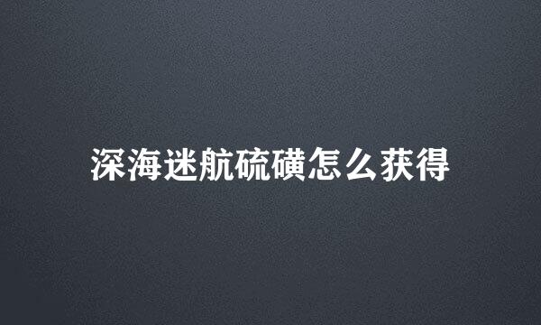 深海迷航硫磺怎么获得