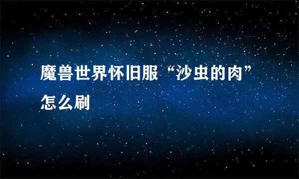 魔兽世界怀旧服“沙虫的肉”怎么刷