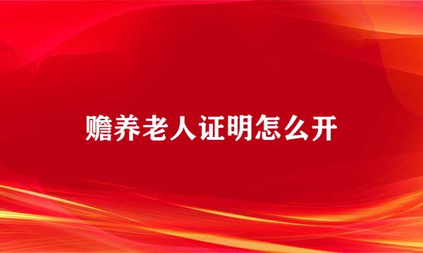 赡养老人证明怎么开