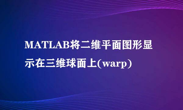 MATLAB将二维平面图形显示在三维球面上(warp)