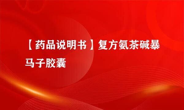 【药品说明书】复方氨茶碱暴马子胶囊