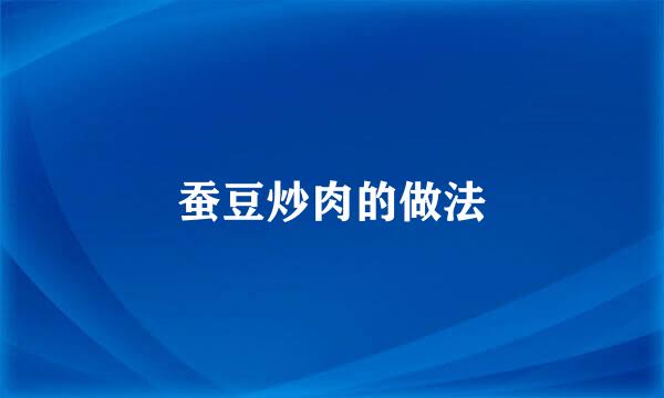 蚕豆炒肉的做法