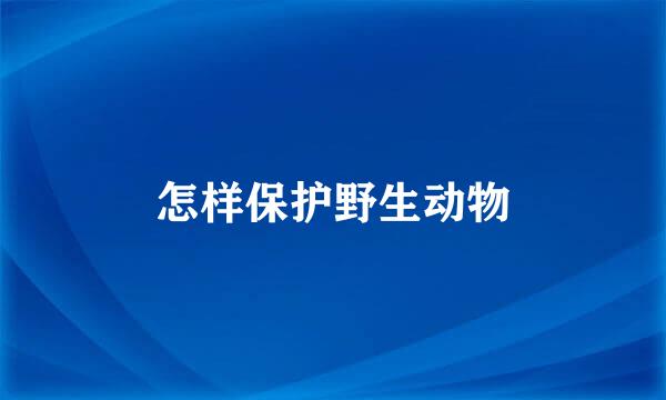 怎样保护野生动物