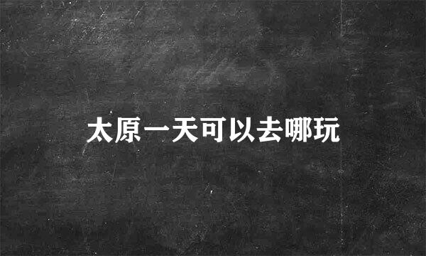 太原一天可以去哪玩
