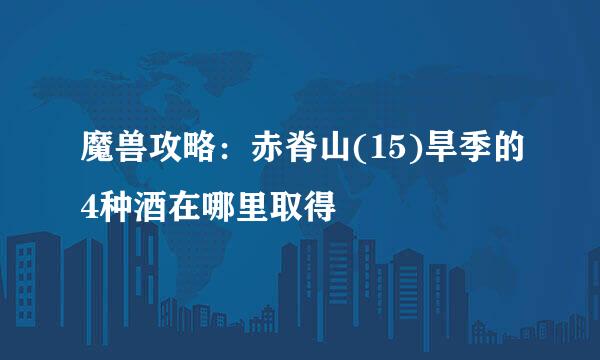 魔兽攻略：赤脊山(15)旱季的4种酒在哪里取得