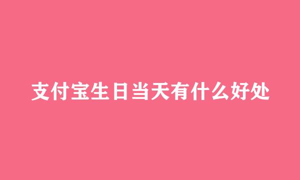 支付宝生日当天有什么好处