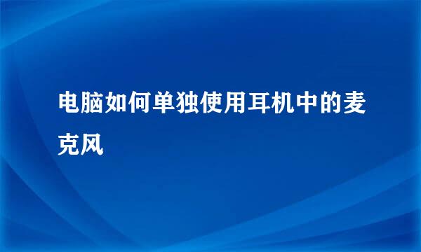 电脑如何单独使用耳机中的麦克风