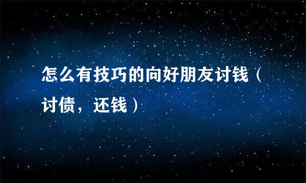怎么有技巧的向好朋友讨钱（讨债，还钱）