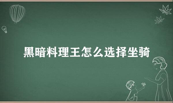 黑暗料理王怎么选择坐骑