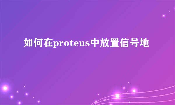如何在proteus中放置信号地