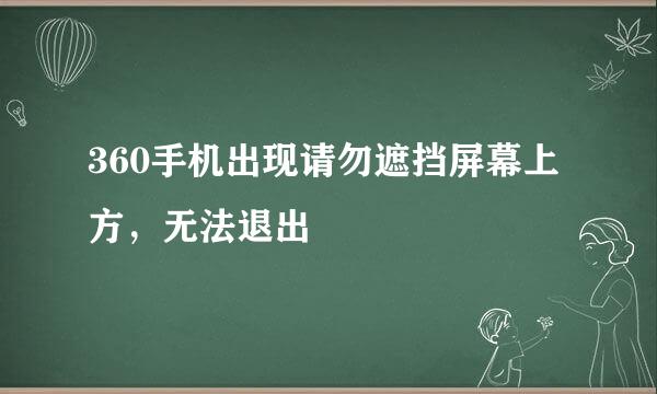 360手机出现请勿遮挡屏幕上方，无法退出
