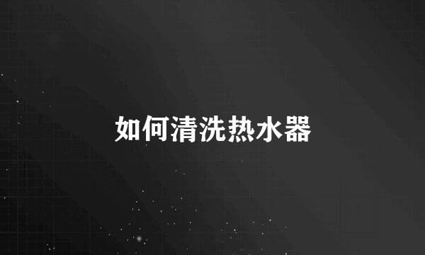 如何清洗热水器