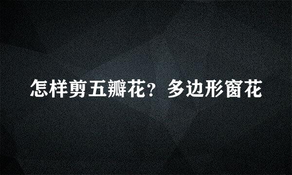 怎样剪五瓣花？多边形窗花