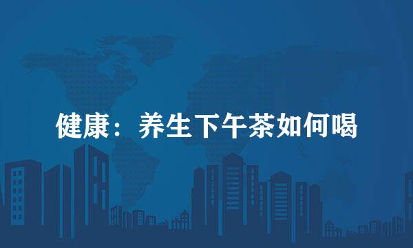 健康：养生下午茶如何喝