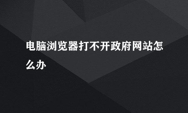 电脑浏览器打不开政府网站怎么办