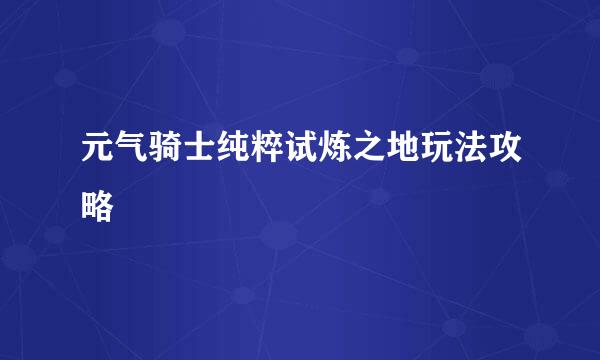 元气骑士纯粹试炼之地玩法攻略