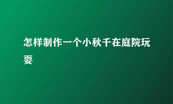 怎样制作一个小秋千在庭院玩耍