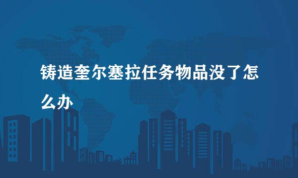 铸造奎尔塞拉任务物品没了怎么办