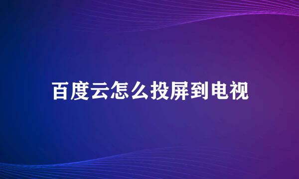 百度云怎么投屏到电视