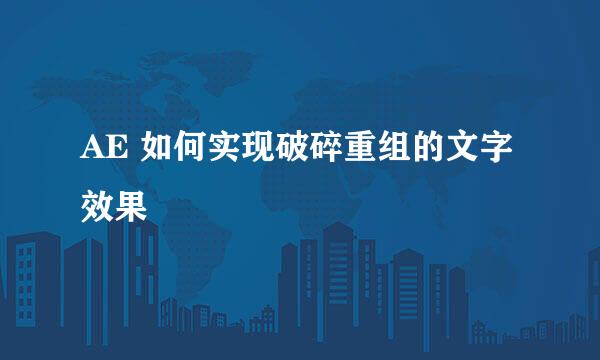 AE 如何实现破碎重组的文字效果