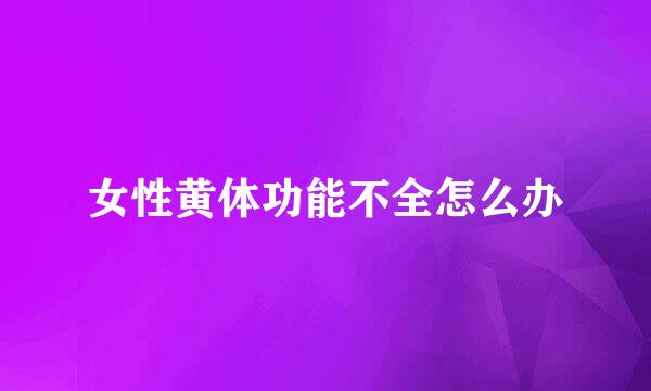 女性黄体功能不全怎么办