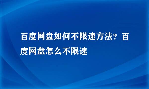 百度网盘如何不限速方法？百度网盘怎么不限速