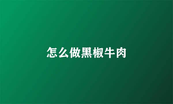 怎么做黑椒牛肉