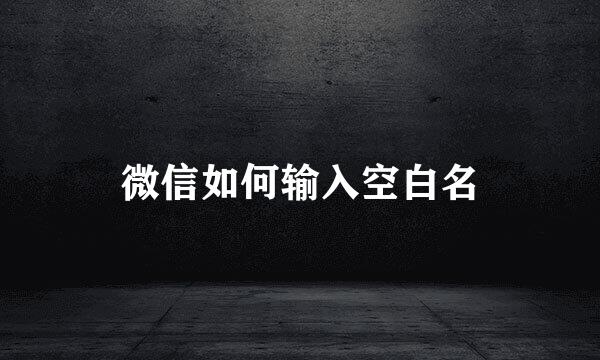 微信如何输入空白名