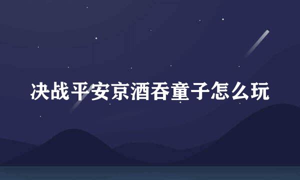 决战平安京酒吞童子怎么玩