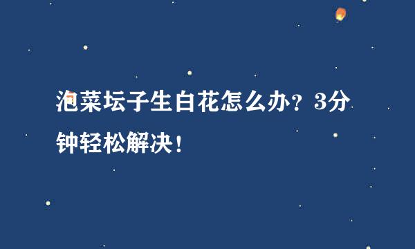 泡菜坛子生白花怎么办？3分钟轻松解决！