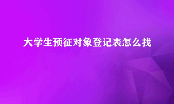 大学生预征对象登记表怎么找