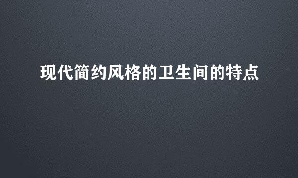 现代简约风格的卫生间的特点