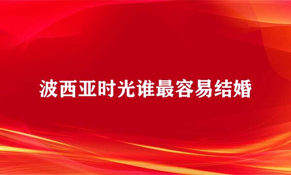 波西亚时光谁最容易结婚