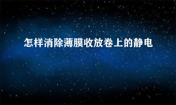 怎样消除薄膜收放卷上的静电