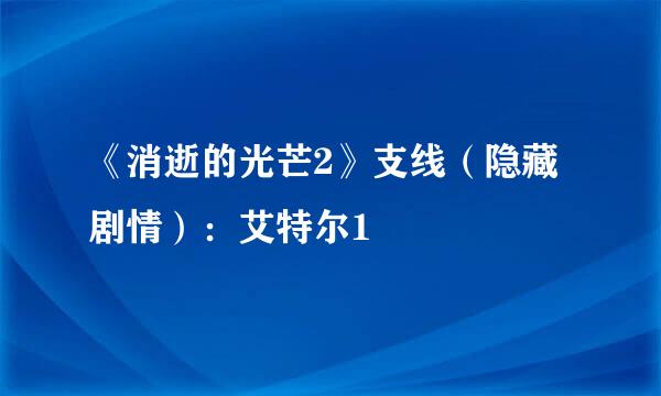 《消逝的光芒2》支线（隐藏剧情）：艾特尔1