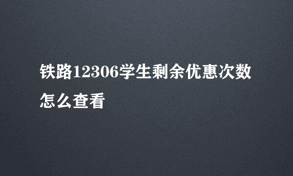 铁路12306学生剩余优惠次数怎么查看